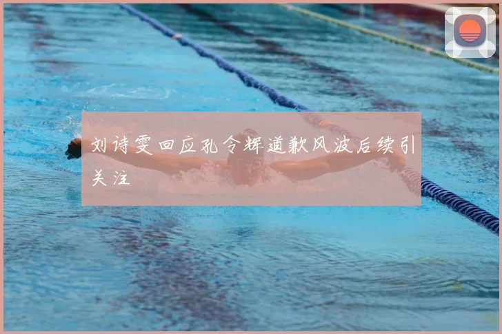 刘诗雯回应孔令辉道歉风波后续引关注