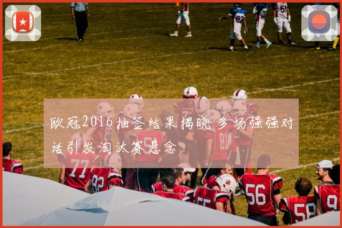 欧冠2016抽签结果揭晓 多场强强对话引发淘汰赛悬念