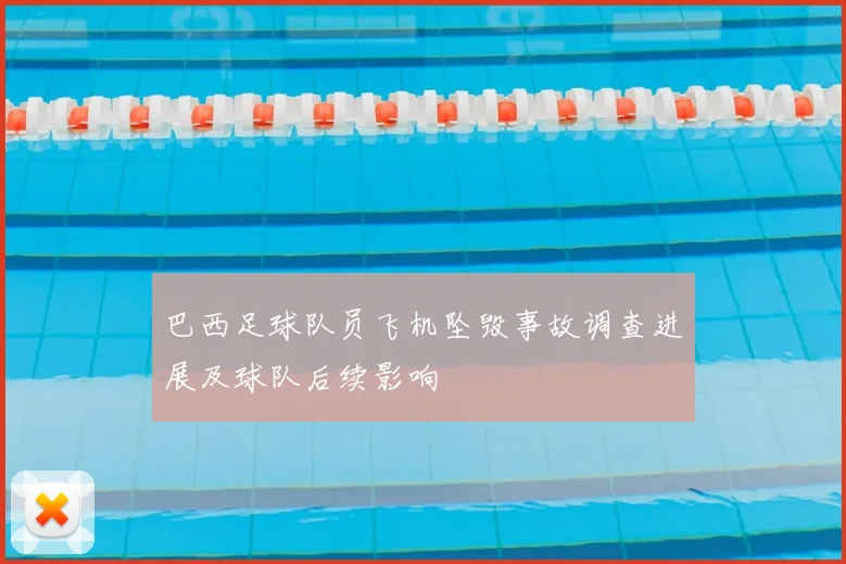 巴西足球队员飞机坠毁事故调查进展及球队后续影响