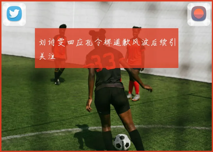 刘诗雯回应孔令辉道歉风波后续引关注