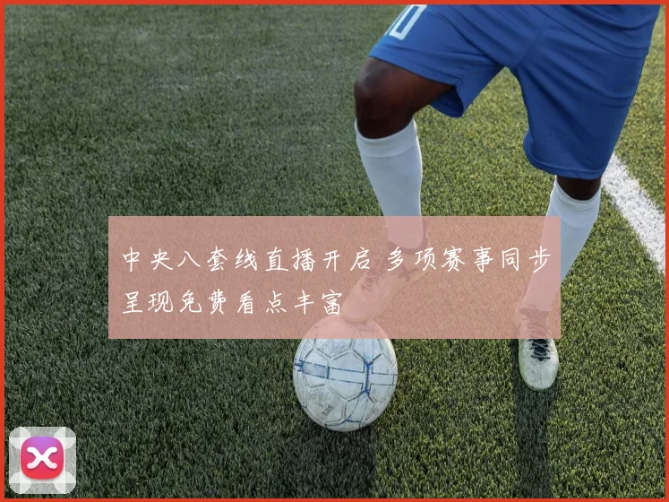中央八套线直播开启 多项赛事同步呈现免费看点丰富