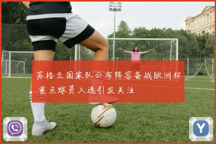 苏格兰国家队公布阵容备战欧洲杯 重点球员入选引发关注