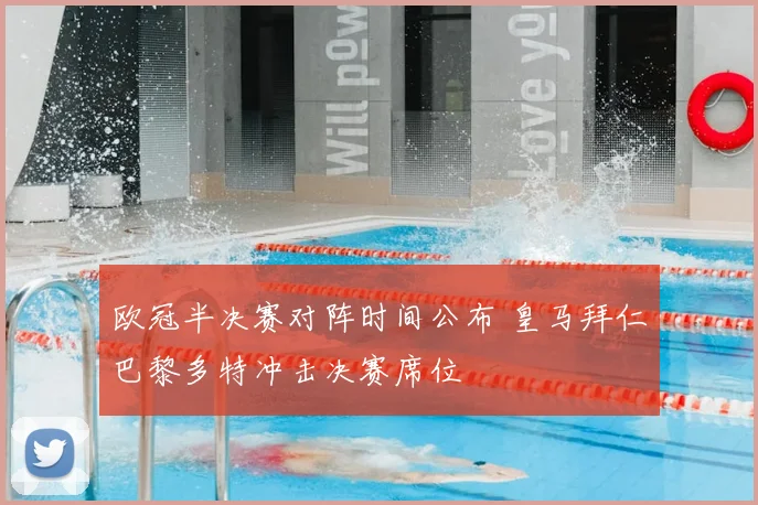 欧冠半决赛对阵时间公布 皇马拜仁巴黎多特冲击决赛席位