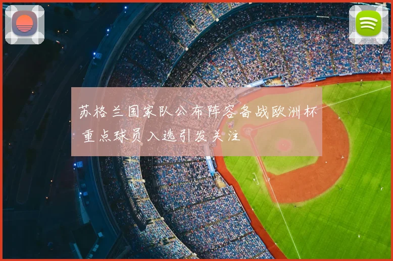 苏格兰国家队公布阵容备战欧洲杯 重点球员入选引发关注