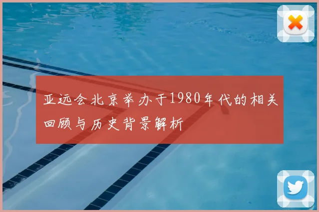亚远会北京举办于1980年代的相关回顾与历史背景解析