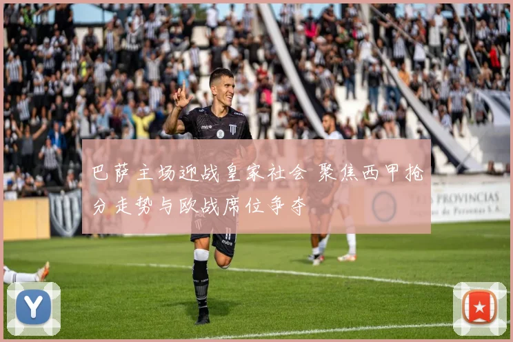 巴萨主场迎战皇家社会 聚焦西甲抢分走势与欧战席位争夺