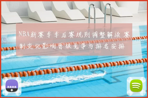 NBA新赛季季后赛规则调整解读 赛制变化影响晋级竞争与排名安排