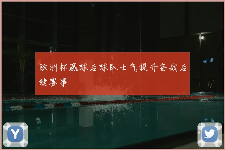欧洲杯赢球后球队士气提升备战后续赛事