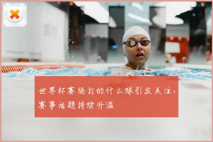世界杯赛场打的什么球引发关注，赛事话题持续升温