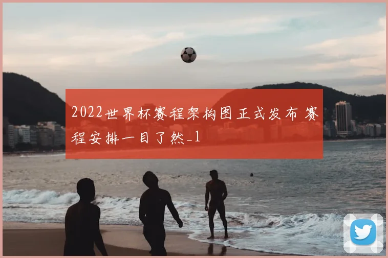 2022世界杯赛程架构图正式发布 赛程安排一目了然_1